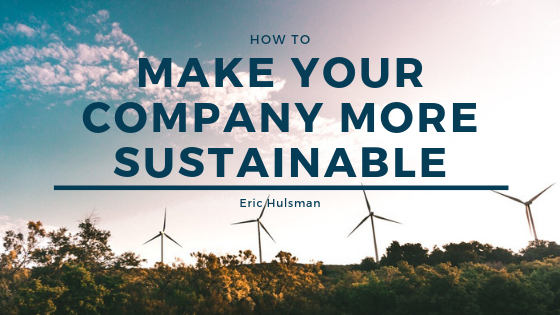 How To Make Your Company More Sustainable - Eric Huslman